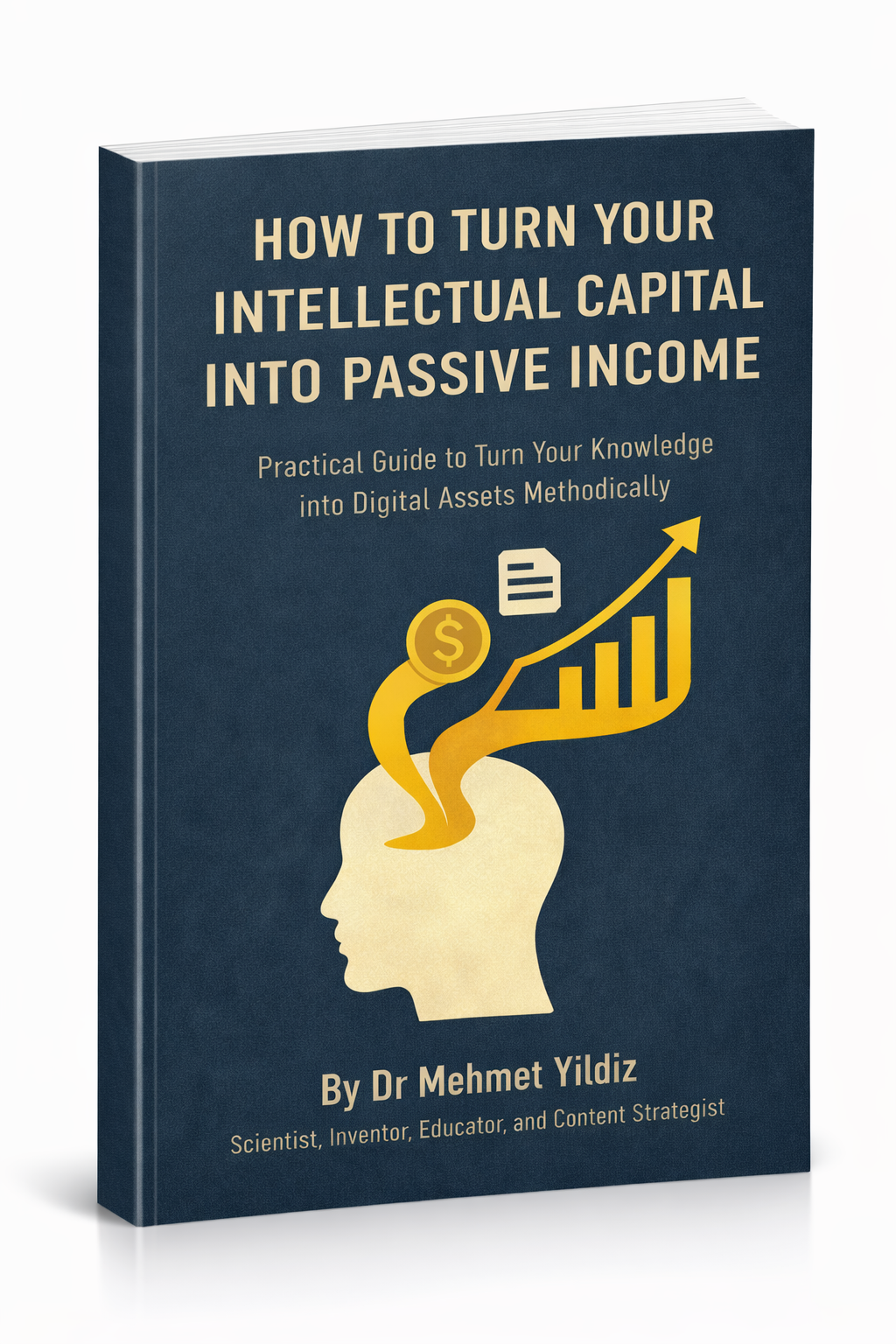 How to Turn Your Intellectual Capital into Passive Income: Practical Guide to Turn Your Knowledge and Experience into Digital Assets Methodically