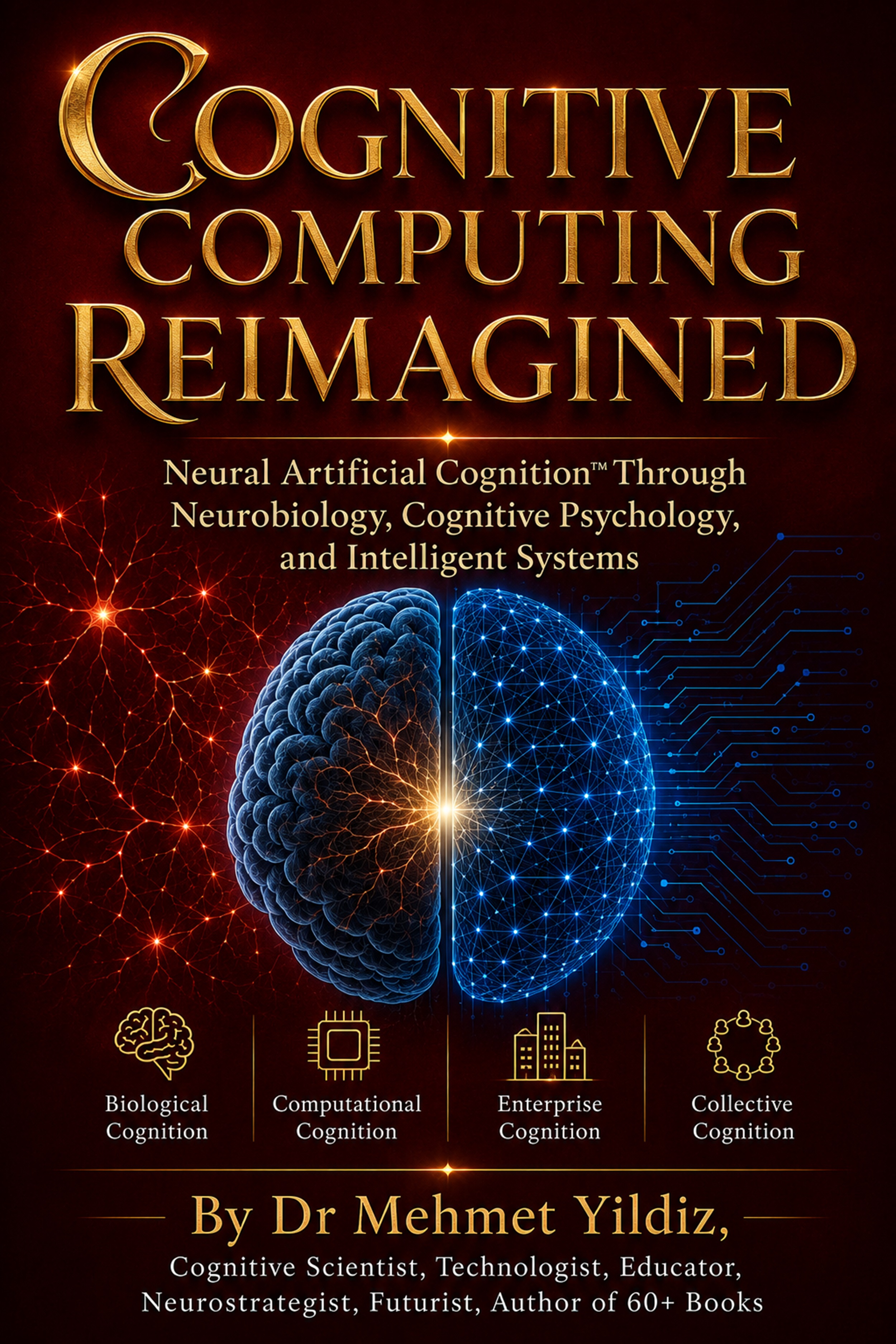 Cognitive Computing Reimagined: Neural Artificial Cognition™ Through Neurobiology, Cognitive Psychology, and Intelligent Systems by Dr Mehmet Yildiz
