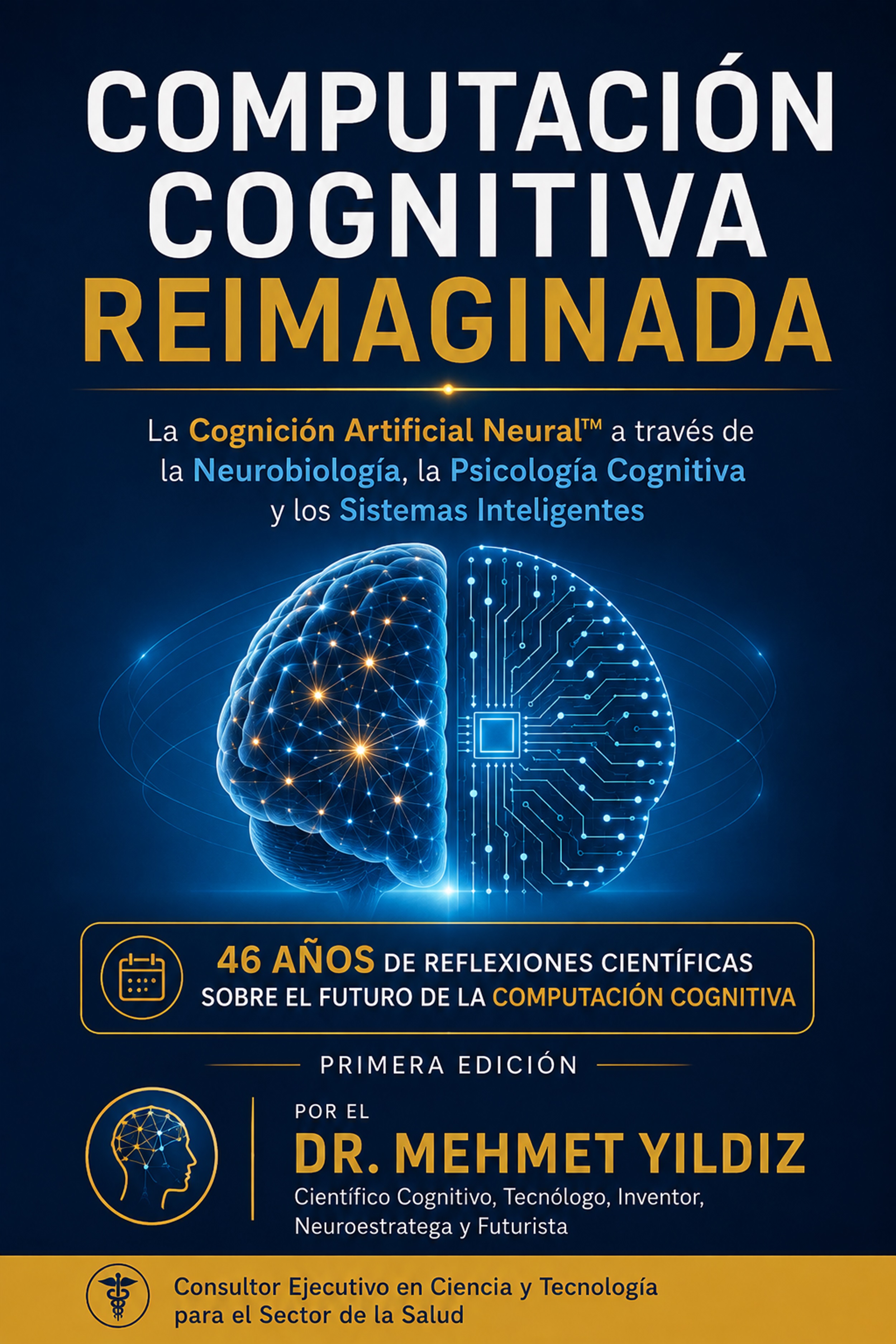 Computación Cognitiva Reimaginada La Cognición Artificial Neural™ a través de la Neurobiología, la Psicología Cognitiva y los Sistemas Inteligentes Por el Dr. Mehmet Yildiz ISBN: 9798235715387